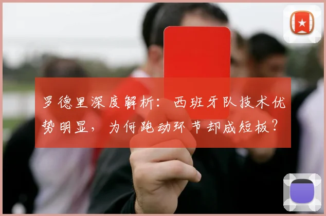 罗德里深度解析：西班牙队技术优势明显，为何跑动环节却成短板？