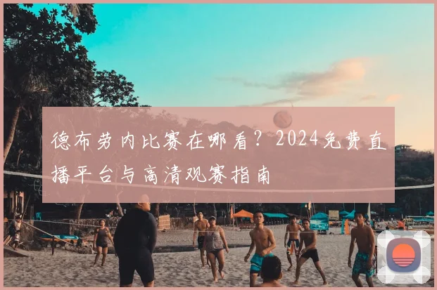 德布劳内比赛在哪看？2024免费直播平台与高清观赛指南