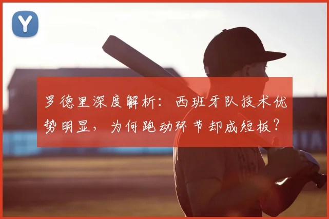 罗德里深度解析:西班牙队技术优势明显,为何跑动环节却成短板?