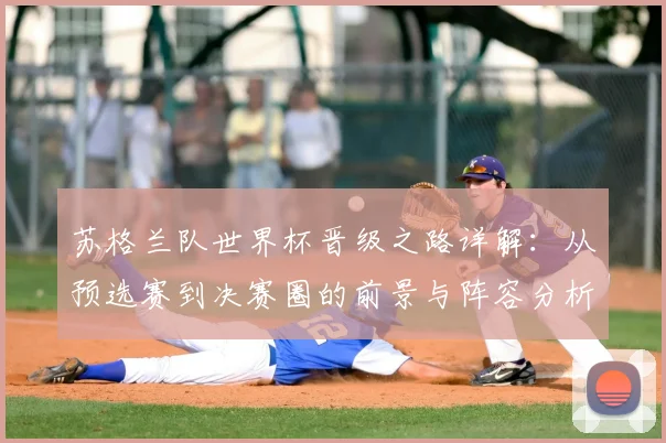苏格兰队世界杯晋级之路详解：从预选赛到决赛圈的前景与阵容分析